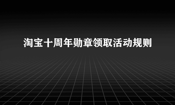 淘宝十周年勋章领取活动规则