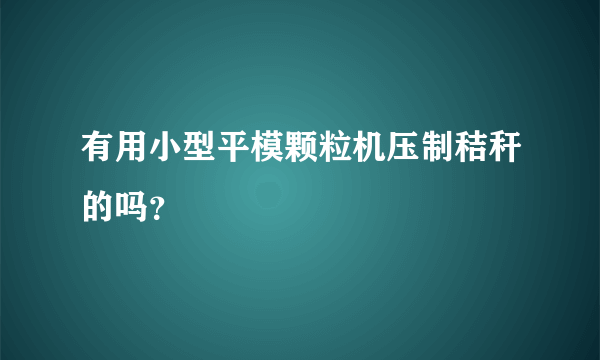 有用小型平模颗粒机压制秸秆的吗？