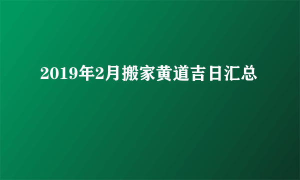 2019年2月搬家黄道吉日汇总