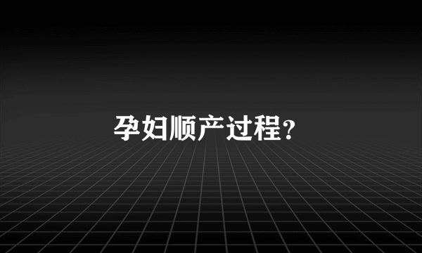 孕妇顺产过程？