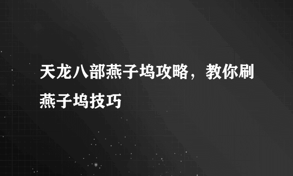 天龙八部燕子坞攻略，教你刷燕子坞技巧
