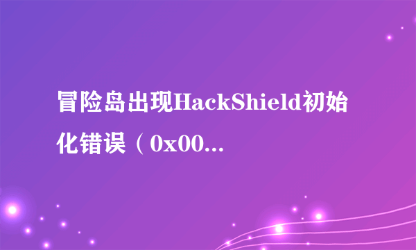 冒险岛出现HackShield初始化错误（0x00000101）该怎么办！！