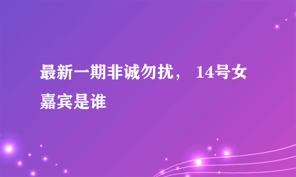 最新一期非诚勿扰， 14号女嘉宾是谁