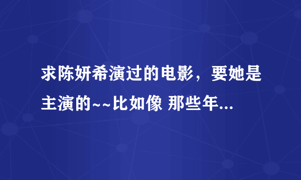 求陈妍希演过的电影，要她是主演的~~比如像 那些年，我们一起追过的女孩 这种主演！