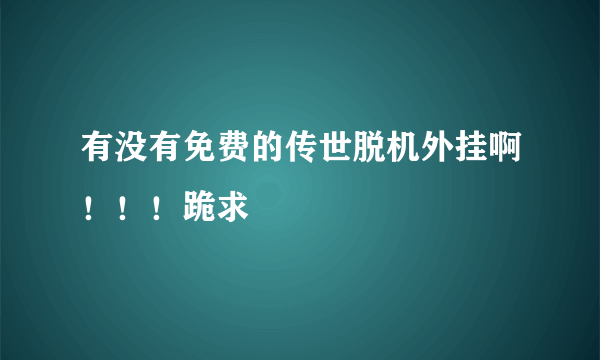 有没有免费的传世脱机外挂啊！！！跪求