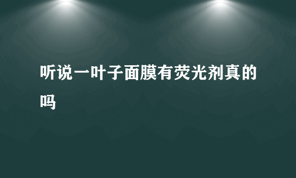 听说一叶子面膜有荧光剂真的吗
