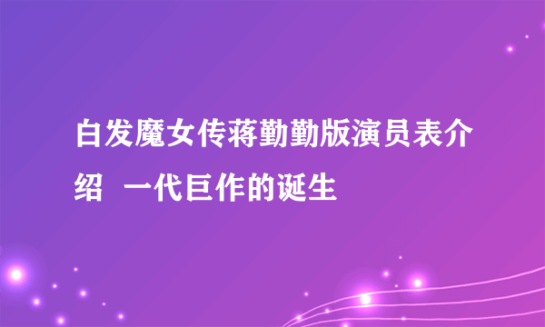 白发魔女传蒋勤勤版演员表介绍  一代巨作的诞生