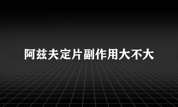 阿兹夫定片副作用大不大