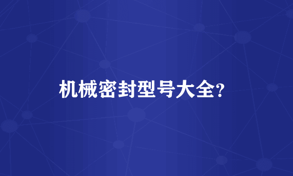 机械密封型号大全？