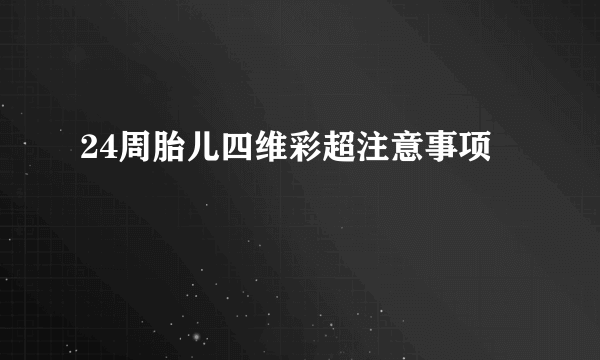 24周胎儿四维彩超注意事项
