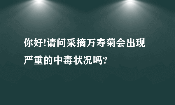 你好!请问采摘万寿菊会出现严重的中毒状况吗?