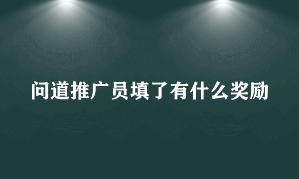 问道推广员填了有什么奖励
