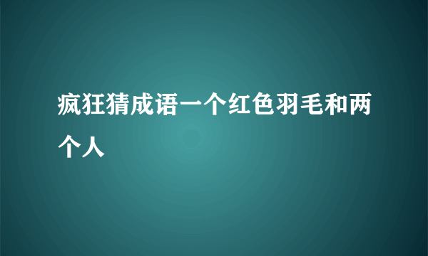 疯狂猜成语一个红色羽毛和两个人