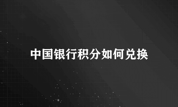中国银行积分如何兑换