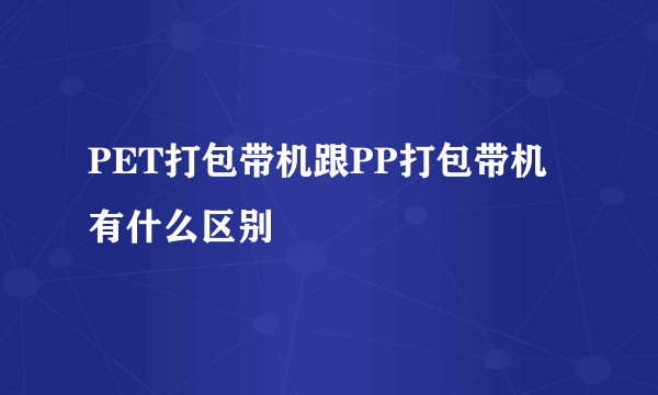 PET打包带机跟PP打包带机有什么区别