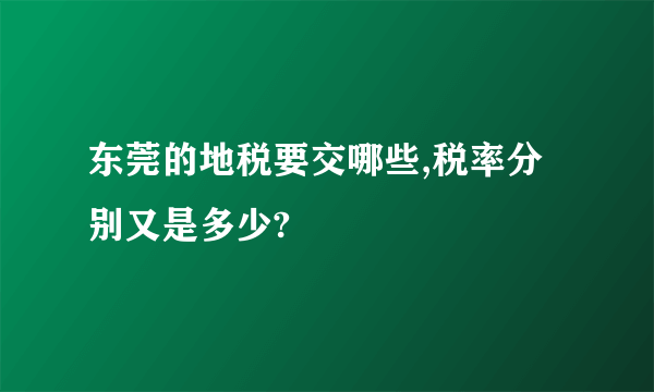 东莞的地税要交哪些,税率分别又是多少?