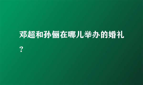 邓超和孙俪在哪儿举办的婚礼？