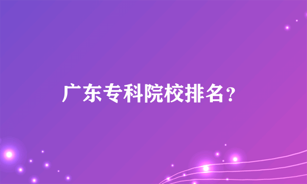 广东专科院校排名？