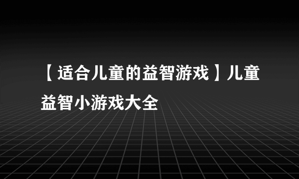 【适合儿童的益智游戏】儿童益智小游戏大全