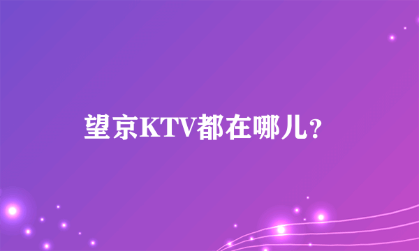 望京KTV都在哪儿？