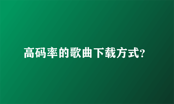 高码率的歌曲下载方式？