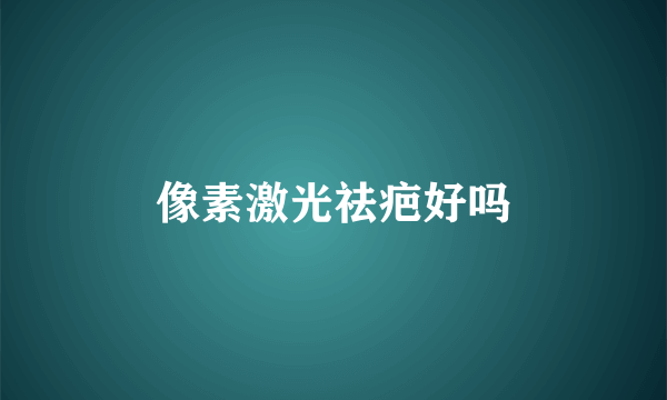 像素激光祛疤好吗