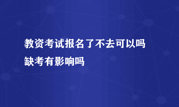教资考试报名了不去可以吗 缺考有影响吗