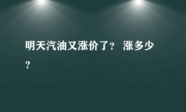 明天汽油又涨价了？ 涨多少？