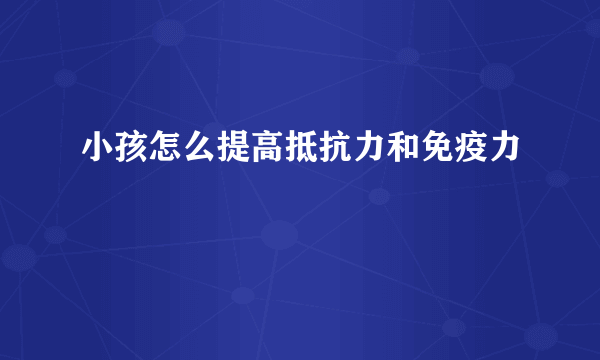 小孩怎么提高抵抗力和免疫力