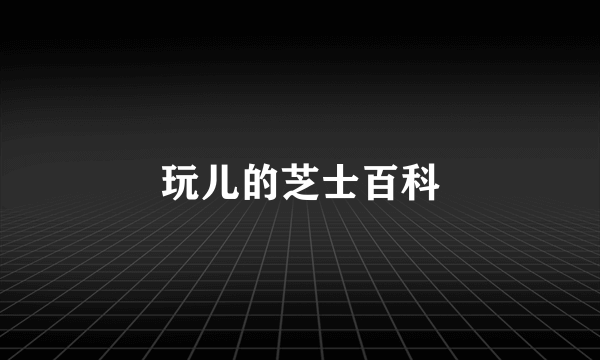 玩儿的芝士百科