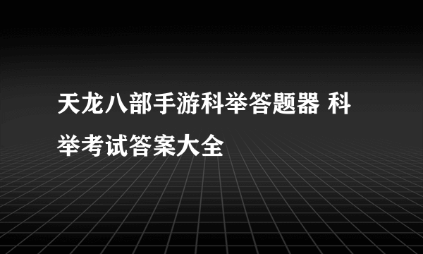 天龙八部手游科举答题器 科举考试答案大全