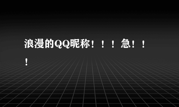 浪漫的QQ昵称！！！急！！！