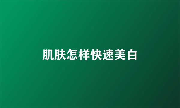肌肤怎样快速美白