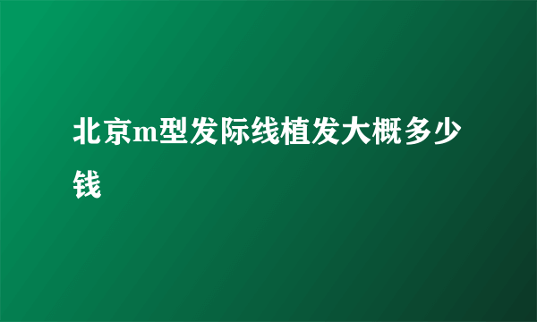 北京m型发际线植发大概多少钱