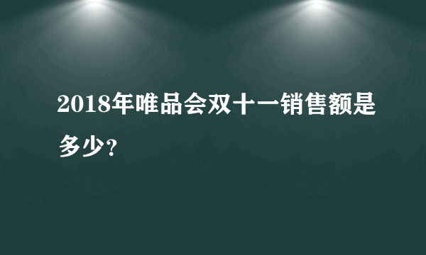 2018年唯品会双十一销售额是多少？
