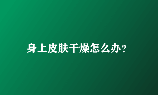 身上皮肤干燥怎么办？