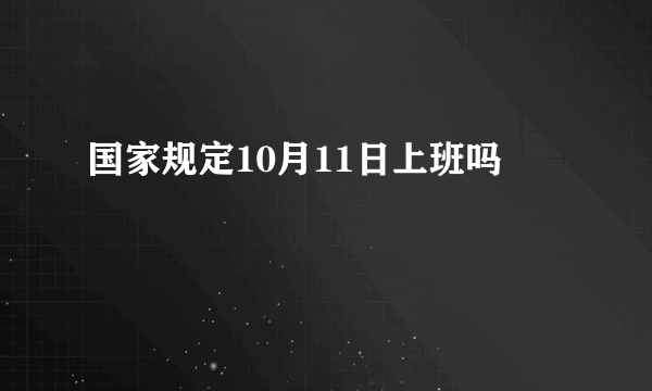国家规定10月11日上班吗