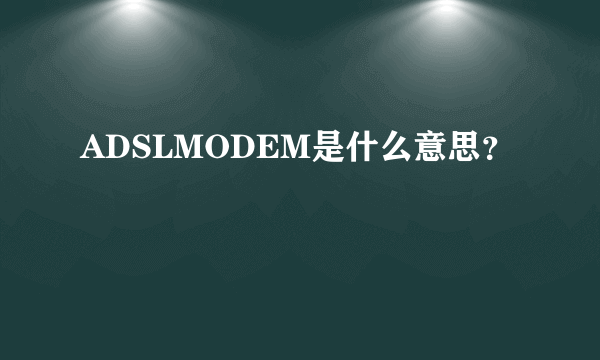 ADSLMODEM是什么意思？