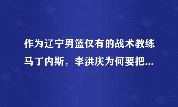 作为辽宁男篮仅有的战术教练马丁内斯，李洪庆为何要把他开除呢？