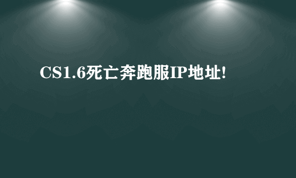 CS1.6死亡奔跑服IP地址!