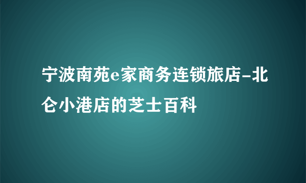 宁波南苑e家商务连锁旅店-北仑小港店的芝士百科