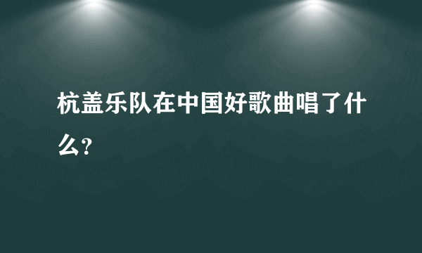 杭盖乐队在中国好歌曲唱了什么？