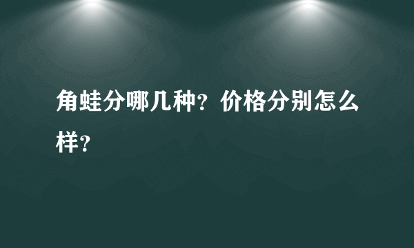 角蛙分哪几种？价格分别怎么样？