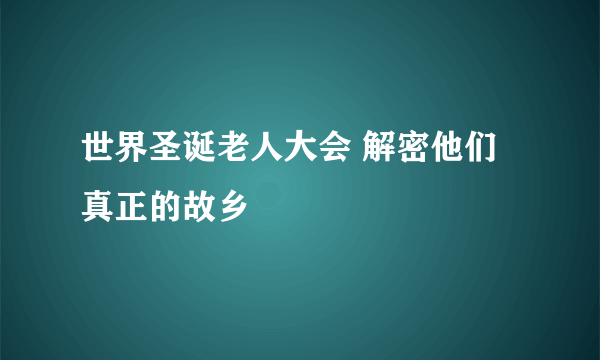 世界圣诞老人大会 解密他们真正的故乡