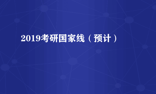 2019考研国家线（预计）