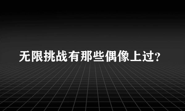 无限挑战有那些偶像上过？