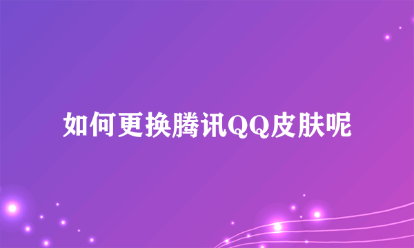 如何更换腾讯QQ皮肤呢