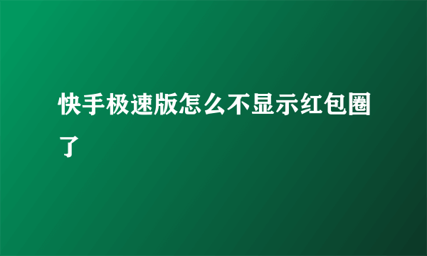 快手极速版怎么不显示红包圈了