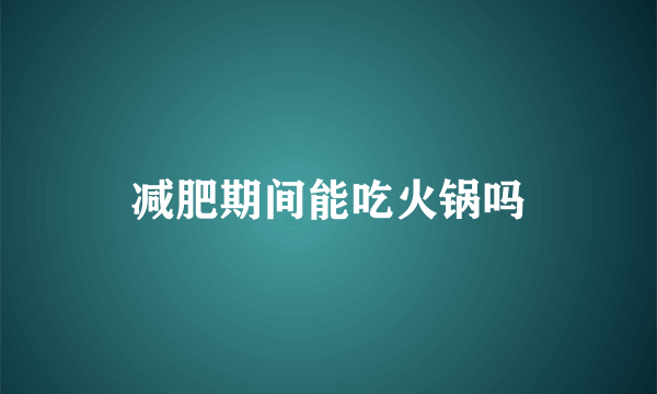 减肥期间能吃火锅吗