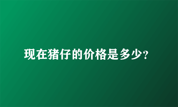 现在猪仔的价格是多少？